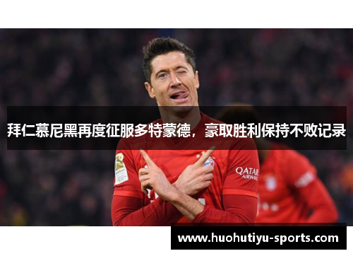 拜仁慕尼黑再度征服多特蒙德，豪取胜利保持不败记录