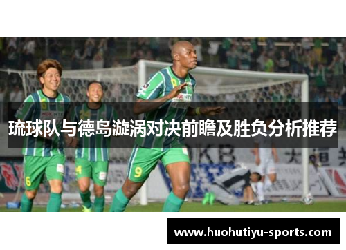 琉球队与德岛漩涡对决前瞻及胜负分析推荐