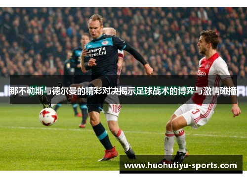 那不勒斯与德尔曼的精彩对决揭示足球战术的博弈与激情碰撞